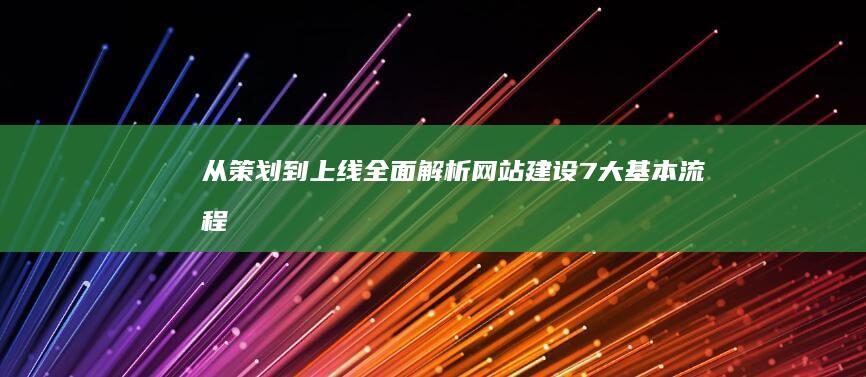 从策划到上线：全面解析网站建设7大基本流程